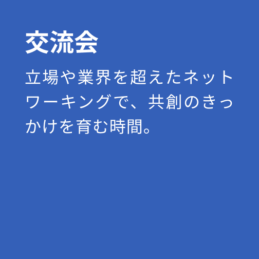 交流会：立場や業界を超えたネットワーキングで、共創のきっかけを育む時間。